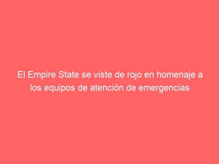 El Empire State se viste de rojo en homenaje a los equipos de atención de emergencias